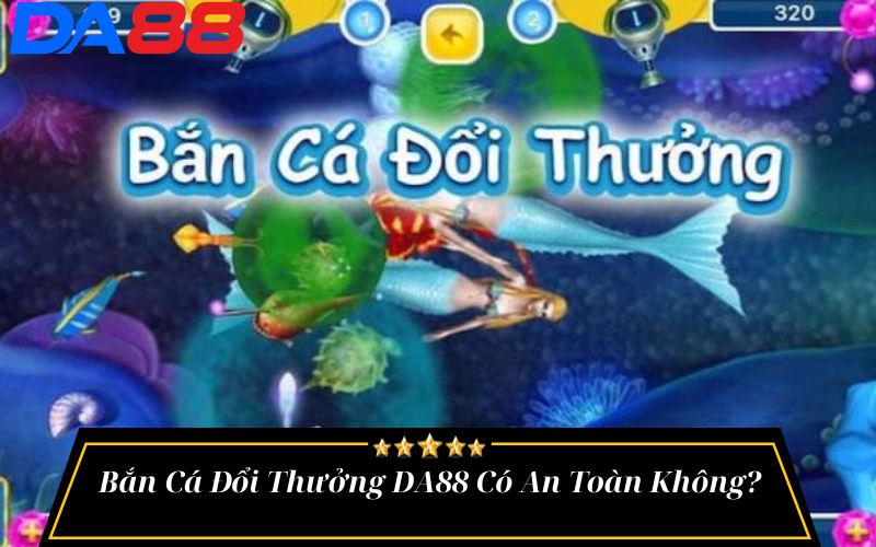 Bắn Cá Đổi Thưởng DA88 Có An Toàn Không?