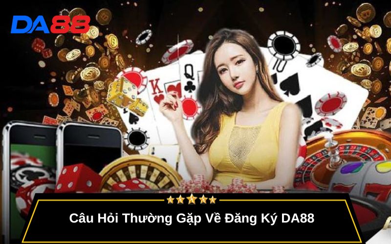 Câu Hỏi Thường Gặp Về Đăng Ký DA88