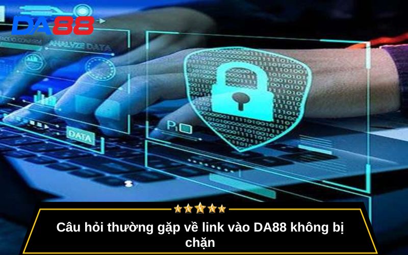 Câu hỏi thường gặp về link vào DA88 không bị chặn