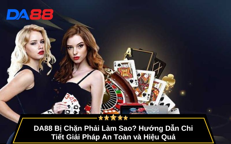 DA88 Bị Chặn Phải Làm Sao? Hướng Dẫn Chi Tiết Giải Pháp An Toàn và Hiệu Quả
