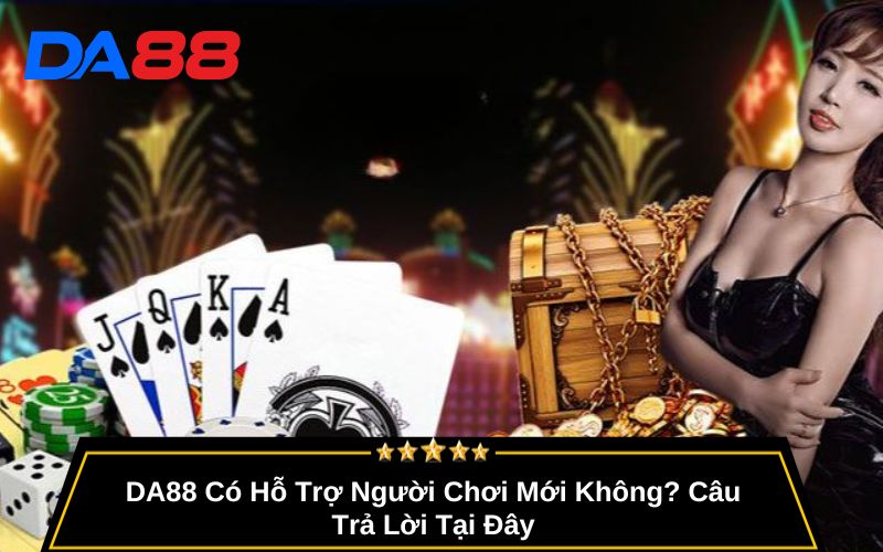 DA88 Có Hỗ Trợ Người Chơi Mới Không? Câu Trả Lời Tại Đây