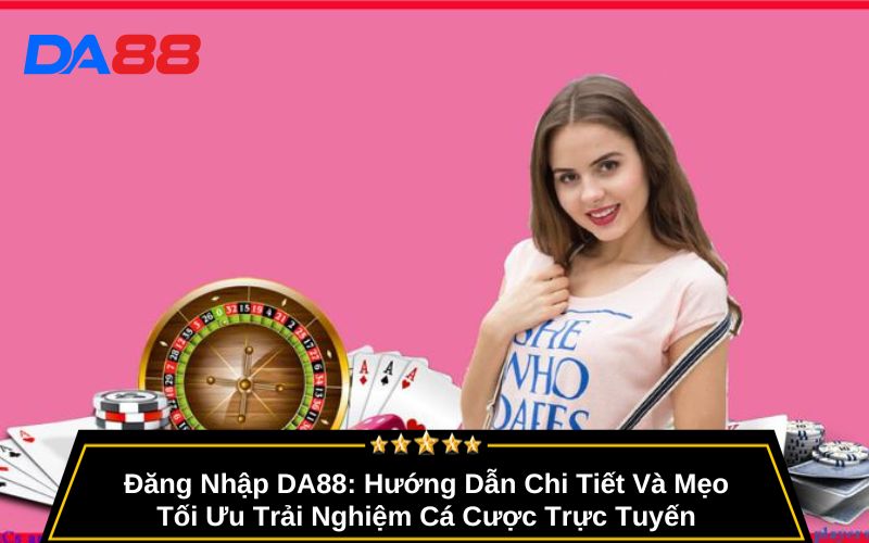 Đăng Nhập DA88: Hướng Dẫn Chi Tiết Và Mẹo Tối Ưu Trải Nghiệm Cá Cược Trực Tuyến