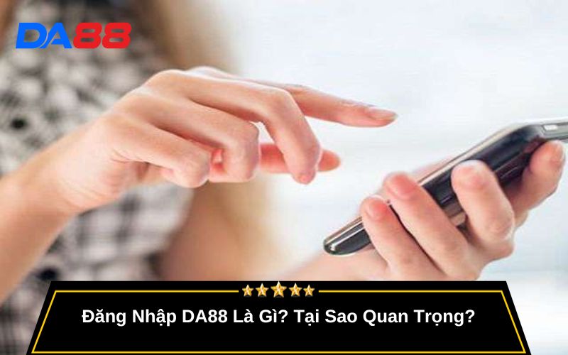 Đăng Nhập DA88 Là Gì? Tại Sao Quan Trọng?