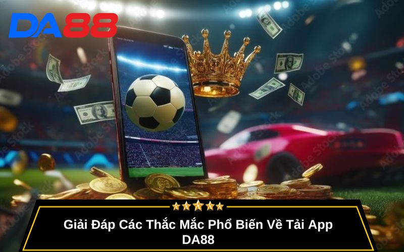 Giải Đáp Các Thắc Mắc Phổ Biến Về Tải App DA88