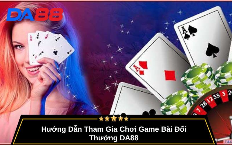 Hướng Dẫn Tham Gia Chơi Game Bài Đổi Thưởng DA88