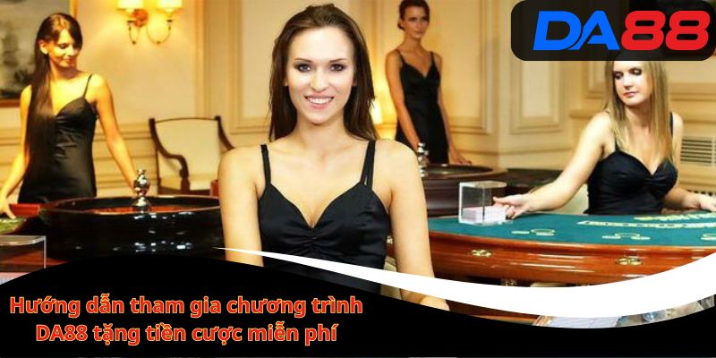 Hướng dẫn tham gia chương trình DA88 tặng tiền cược miễn phí