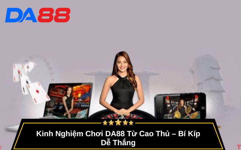 Kinh Nghiệm Chơi DA88 Từ Cao Thủ – Bí Kíp Dễ Thắng