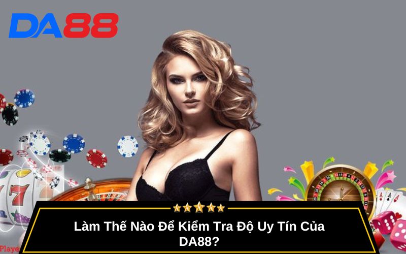 Làm Thế Nào Để Kiểm Tra Độ Uy Tín Của DA88?