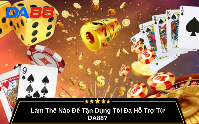 Làm Thế Nào Để Tận Dụng Tối Đa Hỗ Trợ Từ DA88?