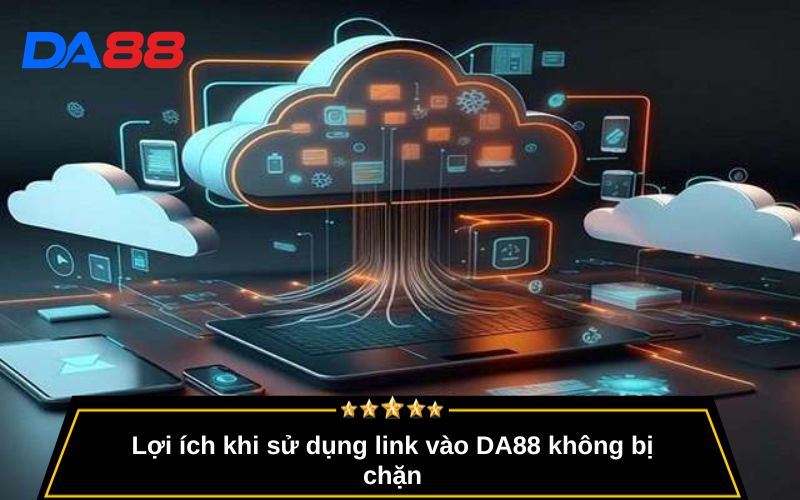 Lợi ích khi sử dụng link vào DA88 không bị chặn