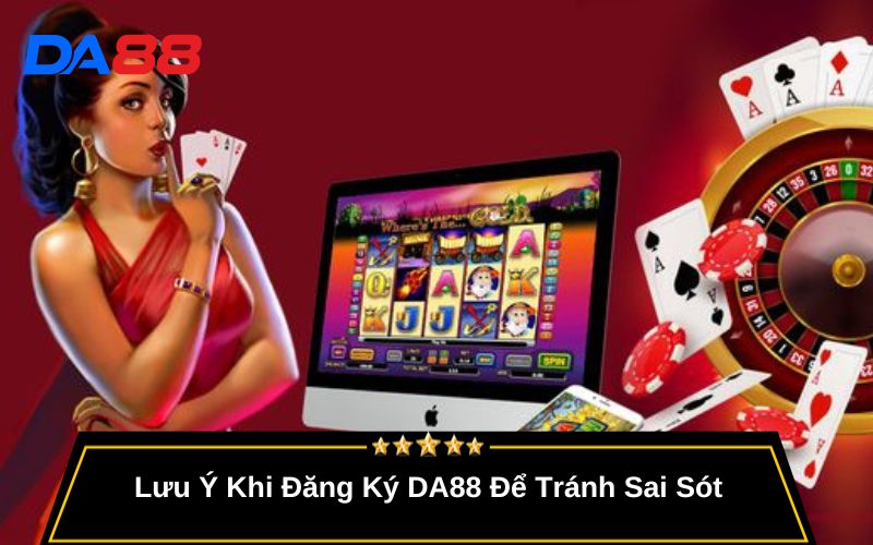 Lưu Ý Khi Đăng Ký DA88 Để Tránh Sai Sót
