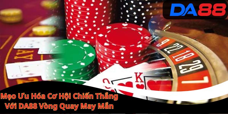 Mẹo Ưu Hóa Cơ Hội Chiến Thắng Với DA88 Vòng Quay May Mắn