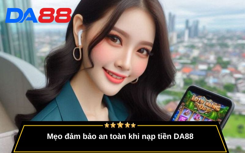 Mẹo đảm bảo an toàn khi nạp tiền DA88
