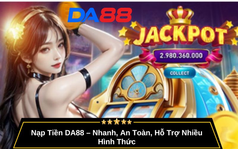Nạp Tiền DA88 – Nhanh, An Toàn, Hỗ Trợ Nhiều Hình Thức