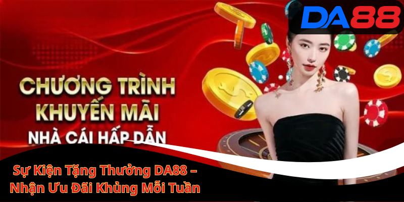 Sự Kiện Tặng Thưởng DA88 – Nhận Ưu Đãi Khủng Mỗi Tuần