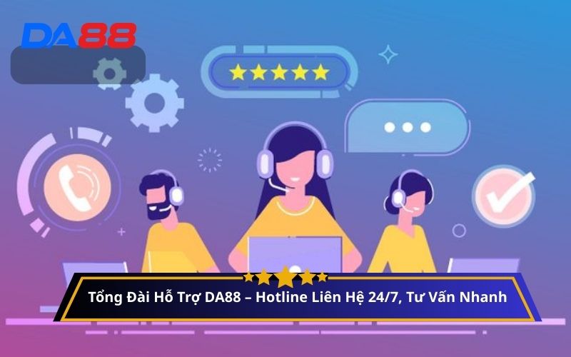 Tổng Đài Hỗ Trợ DA88 – Hotline Liên Hệ 24/7, Tư Vấn Nhanh