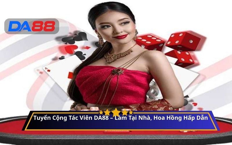 Tuyển Cộng Tác Viên DA88 – Làm Tại Nhà, Hoa Hồng Hấp Dẫn
