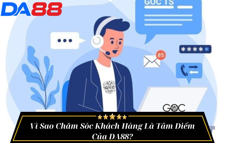 Vì Sao Chăm Sóc Khách Hàng Là Tâm Điểm Của DA88?