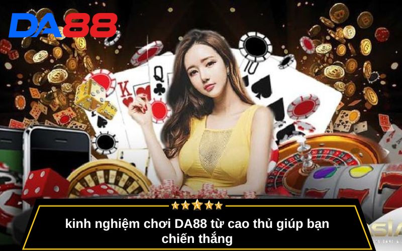 Kinh nghiệm chơi DA88 từ cao thủ giúp bạn chiến thắng